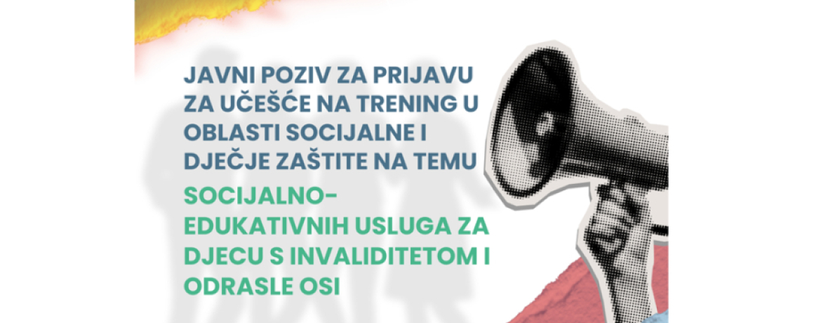 JAVNI POZIV ZA PRIJAVU ZA UČEŠĆE NA TRENING U OBLASTI SOCIJALNE I DJEČJE ZAŠTITE NA TEMU SOCIJALNO-EDUKATIVNIH USLUGA ZA DJECU S INVALIDITETOM I ODRASLE OSI