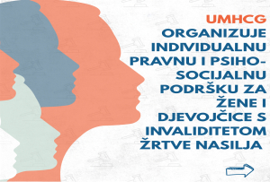 UMHCG ORGANIZUJE INDIVIDUALNU PRAVNU I PSIHO-SOCIJALNU PODRŠKU ZA ŽENE I DJEVOJČICE  S INVALIDITETOM ŽRTVE NASILJA